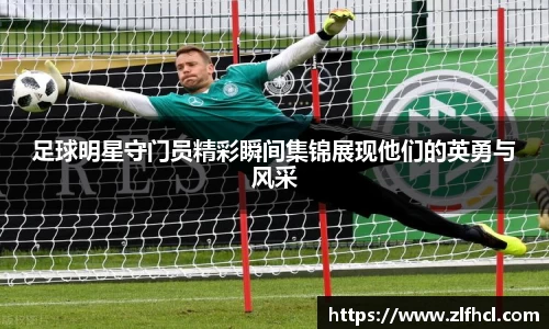 足球明星守门员精彩瞬间集锦展现他们的英勇与风采